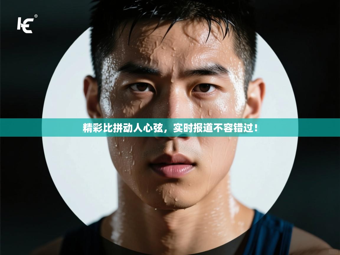 精彩比拼动人心弦，实时报道不容错过！