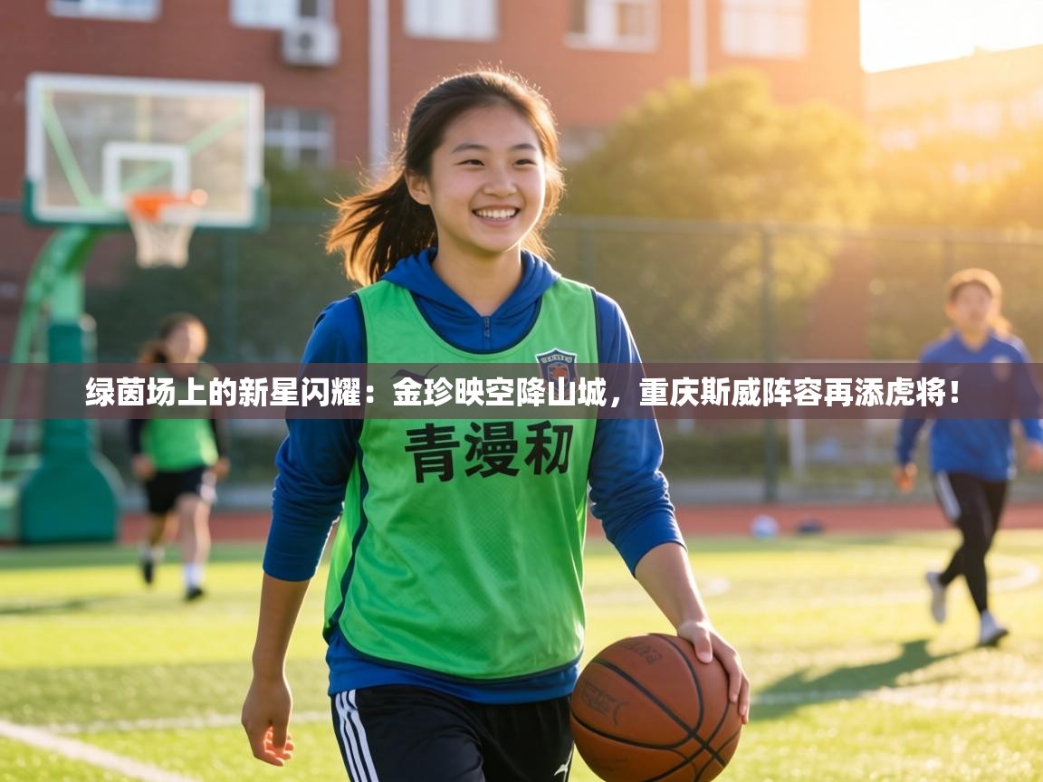 绿茵场上的新星闪耀:金珍映空降山城,重庆斯威阵容再添虎将! 第1张