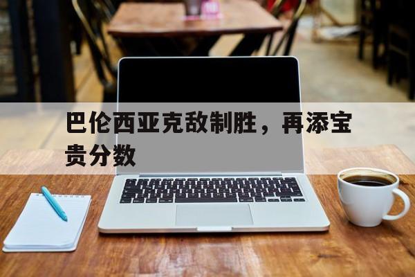 爱游戏亚洲官网-巴伦西亚克敌制胜，再添宝贵分数的简单介绍